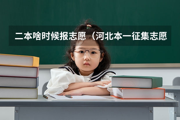 二本啥时候报志愿（河北本一征集志愿学校和专业计划公布 二本志愿填报开始）