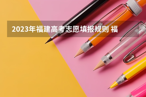 2023年福建高考志愿填报规则 福建省志愿填报流程