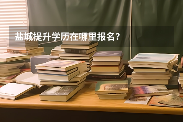 盐城提升学历在哪里报名？