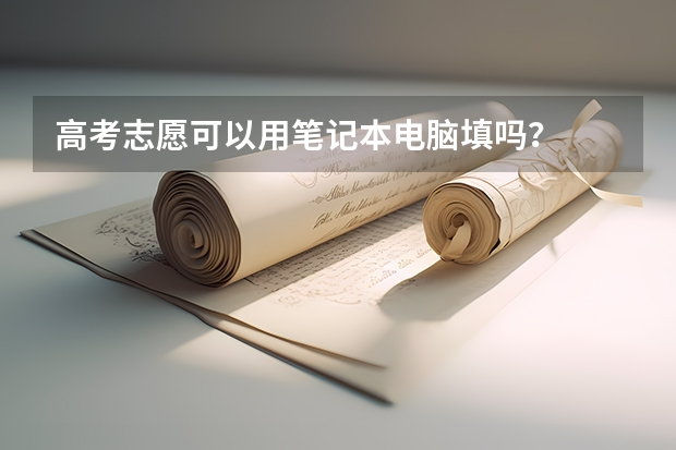 高考志愿可以用笔记本电脑填吗？