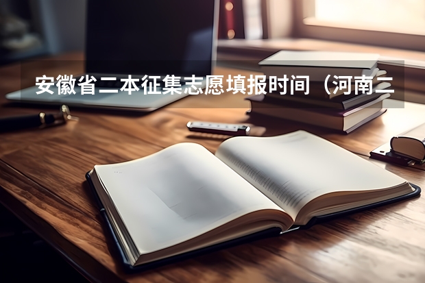 安徽省二本征集志愿填报时间（河南二本第二次征集志愿时间）