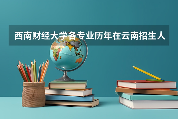 西南财经大学各专业历年在云南招生人数一览