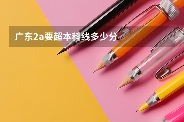 广东2a要超本科线多少分