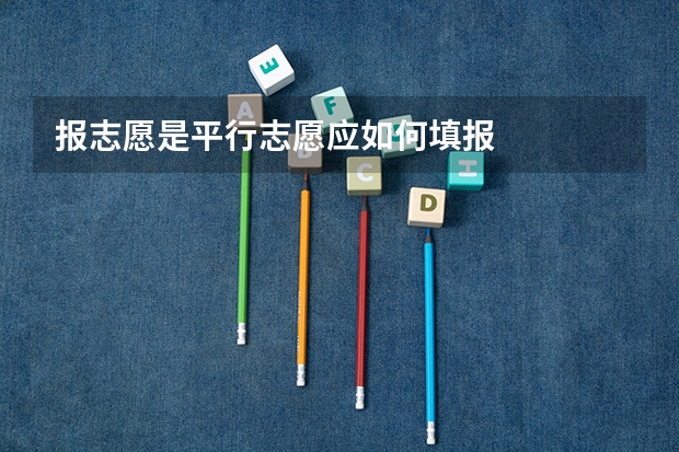 报志愿是平行志愿应如何填报