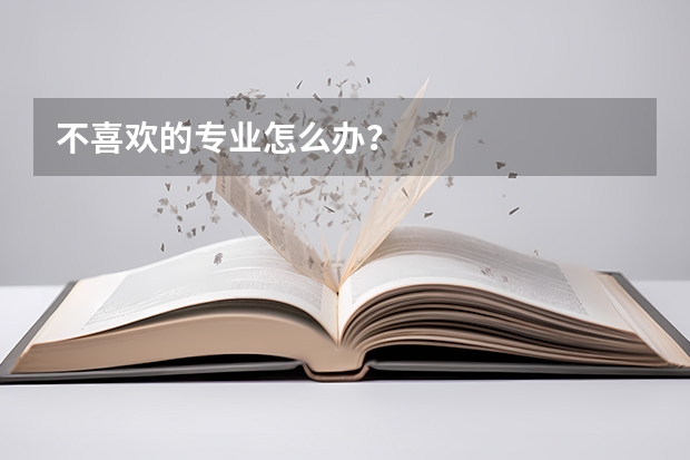 不喜欢的专业怎么办？