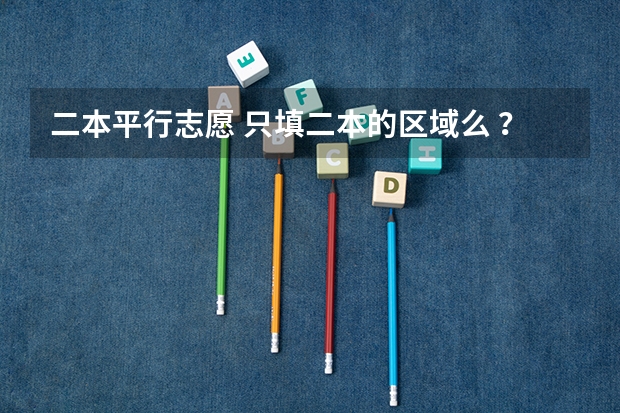 二本平行志愿 只填二本的区域么 ？其他提前批次不用填么 ？ 今年广西实施平行志愿，我想问，我的是差几分上二本，我可以不可以再二本也填，会不会有可能被录取？