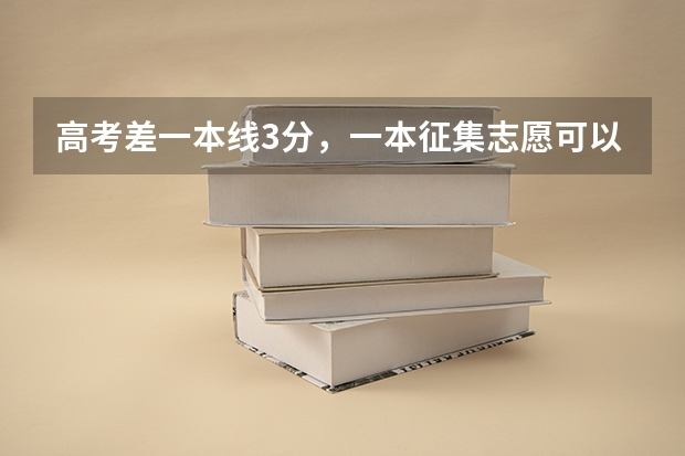 高考差一本线3分，一本征集志愿可以填吗？填了如果不能被录到，对二本志愿有影响吗？