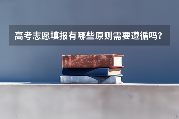 高考志愿填报有哪些原则需要遵循吗？