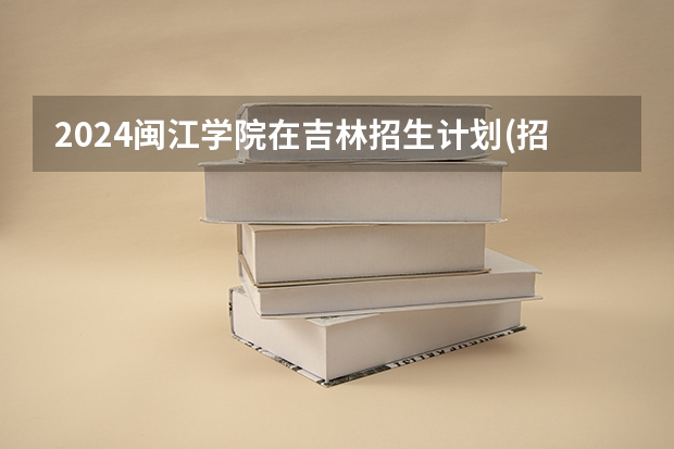 2024闽江学院在吉林招生计划(招生人数)
