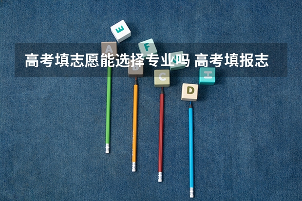 高考填志愿能选择专业吗 高考填报志愿是否能够报两个专业？