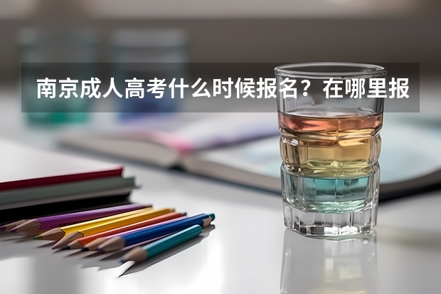 南京成人高考什么时候报名?在哪里报?