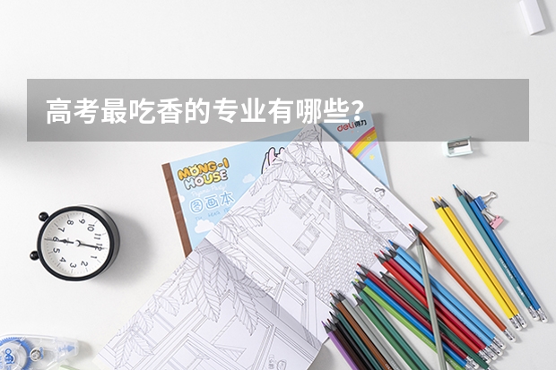 高考最吃香的专业有哪些？