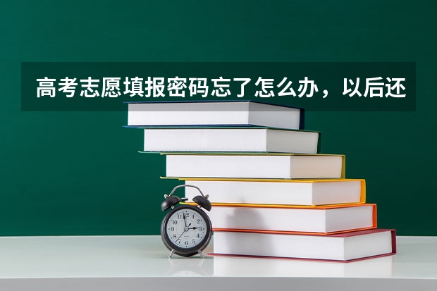 高考志愿填报密码忘了怎么办，以后还用吗？