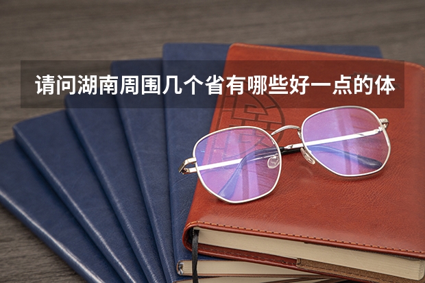 请问湖南周围几个省有哪些好一点的体育大学，我是体育生，我感觉湖南体育大学不太好，我现在只能考个二本
