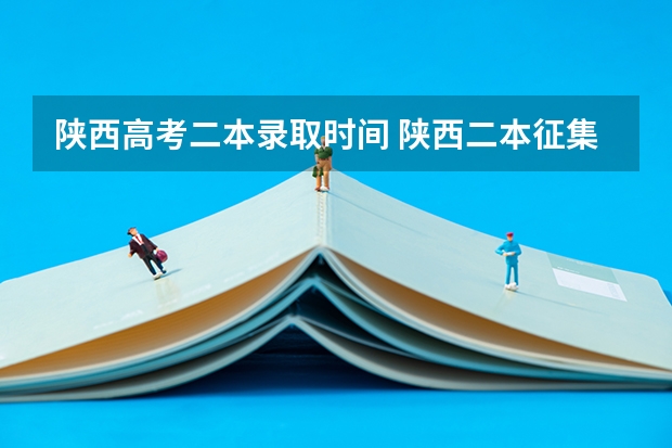 陕西高考二本录取时间 陕西二本征集志愿时间2023