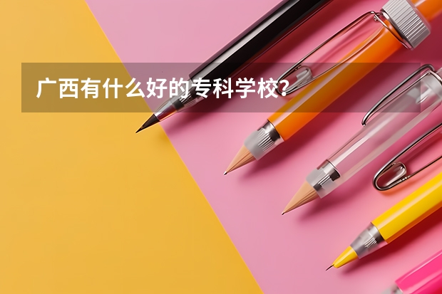 广西有什么好的专科学校？
