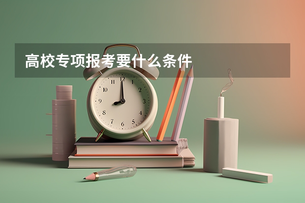 高校专项报考要什么条件