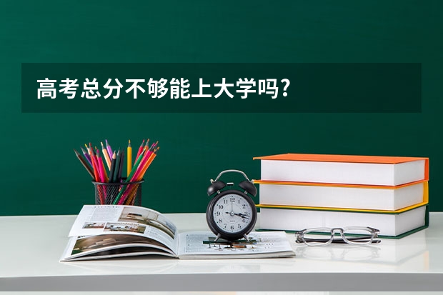 高考总分不够能上大学吗?