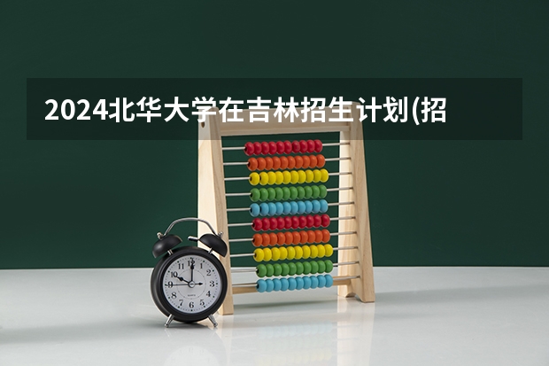 2024北华大学在吉林招生计划(招生人数)