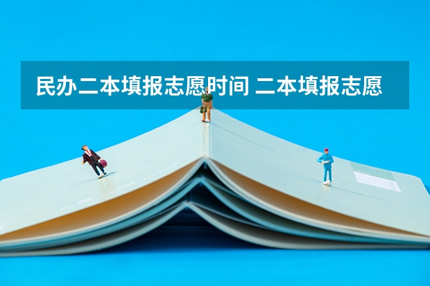 民办二本填报志愿时间 二本填报志愿截止时间