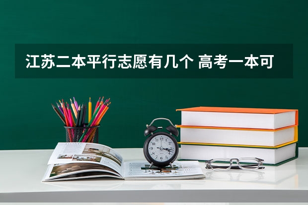 江苏二本平行志愿有几个 高考一本可以填报几个志愿啊？