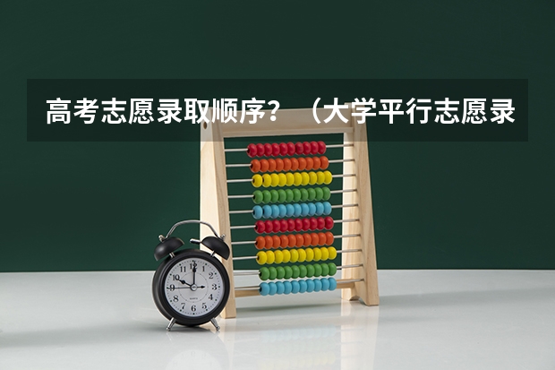 高考志愿录取顺序？（大学平行志愿录取规则）