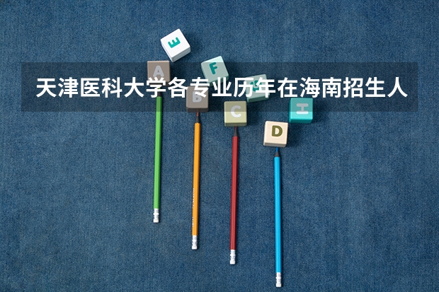 天津医科大学各专业历年在海南招生人数一览