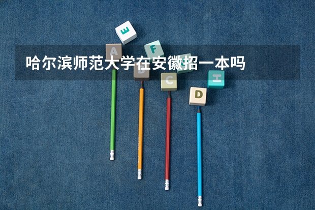 哈尔滨师范大学在安徽招一本吗