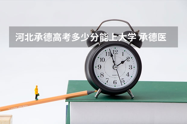 河北承德高考多少分能上大学 承德医学院成人高考录取分数