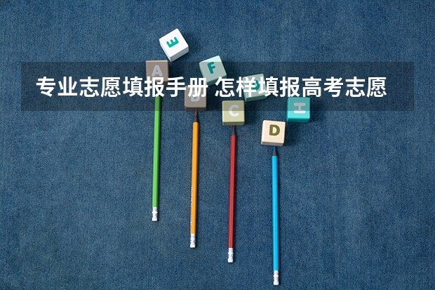 专业志愿填报手册 怎样填报高考志愿和选专业
