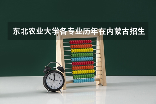东北农业大学各专业历年在内蒙古招生人数一览