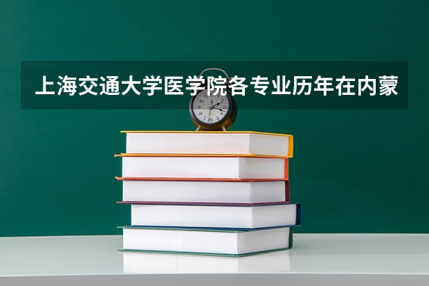 上海交通大学医学院各专业历年在内蒙古招生人数一览