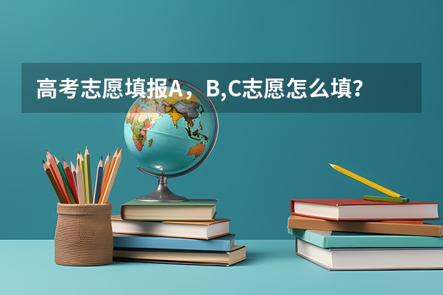 高考志愿填报A，B,C志愿怎么填？有区别吗？如何正确填写