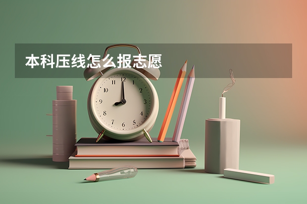 本科压线怎么报志愿