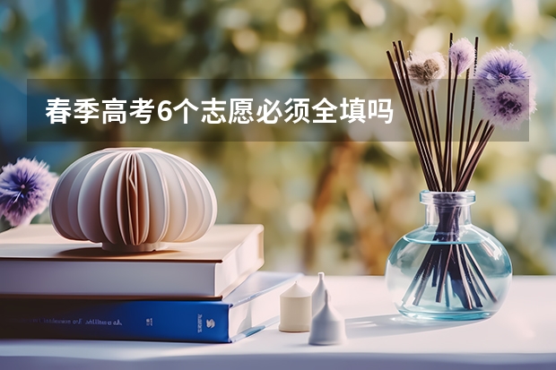 春季高考6个志愿必须全填吗