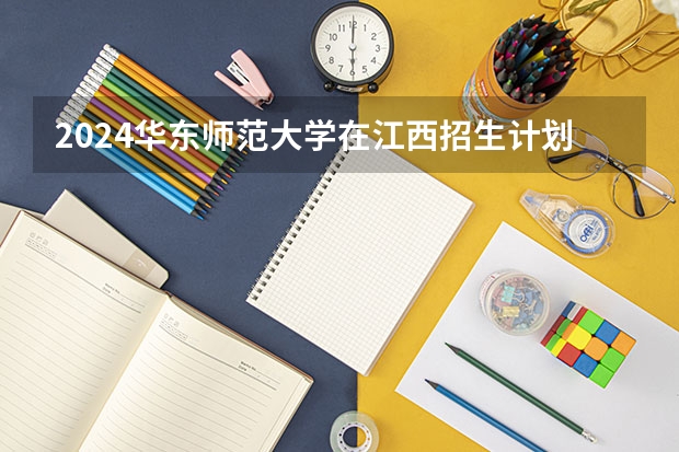 2024华东师范大学在江西招生计划