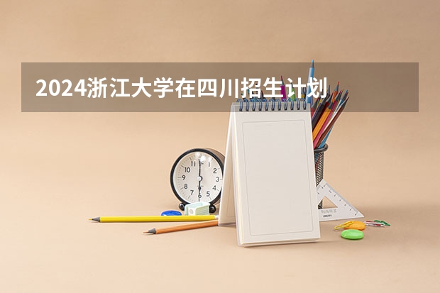 2024浙江大学在四川招生计划