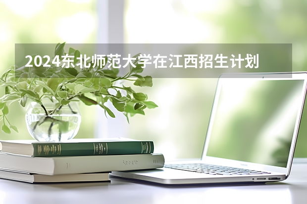 2024东北师范大学在江西招生计划