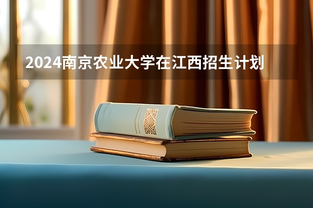 2024南京农业大学在江西招生计划