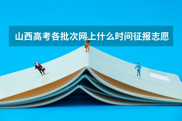 山西高考各批次网上什么时间征报志愿?