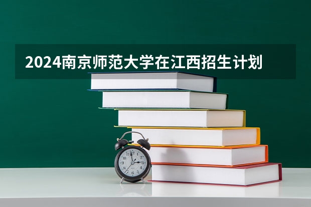 2024南京师范大学在江西招生计划