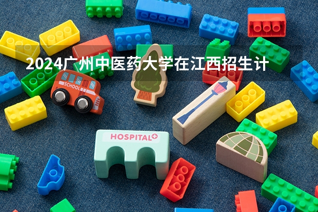 2024广州中医药大学在江西招生计划