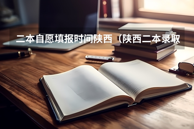 二本自愿填报时间陕西（陕西二本录取规则顺序）