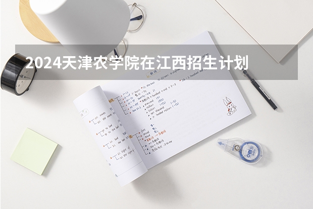 2024天津农学院在江西招生计划