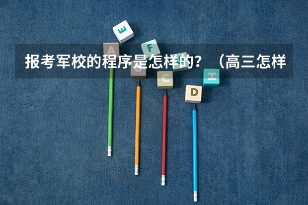 报考军校的程序是怎样的？（高三怎样报考军校）