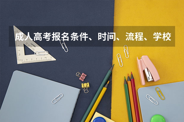 成人高考报名条件、时间、流程、学校(大学志愿填报流程)