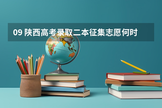 09 陕西高考录取二本征集志愿何时开始?（陕西省高考录取学几号可以查。二本）