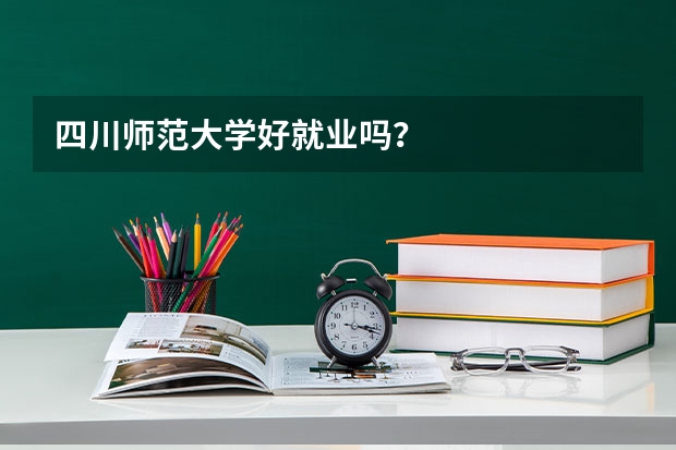 四川师范大学好就业吗？