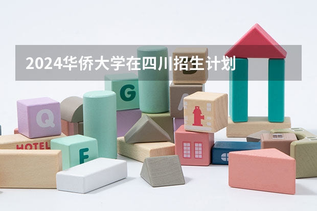 2024华侨大学在四川招生计划
