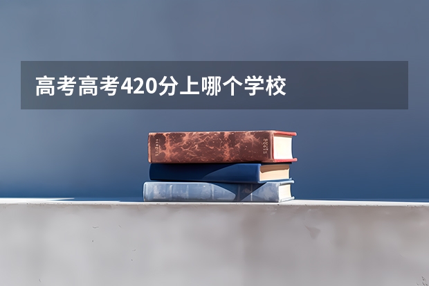 高考高考420分上哪个学校